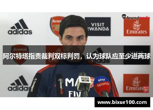 阿尔特塔指责裁判双标判罚,认为球队应至少进两球 阿尔特塔指责裁判双标判罚,认为球队应至少进两球