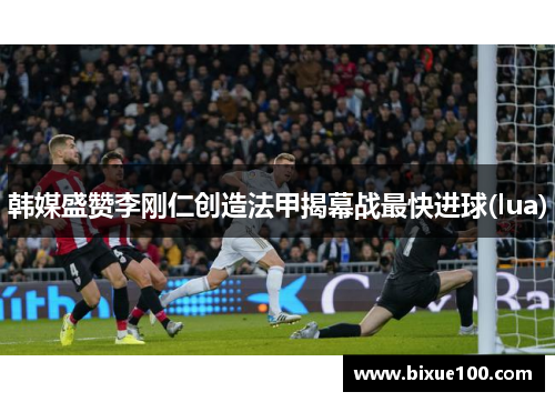 韩媒盛赞李刚仁创造法甲揭幕战最快进球(lua)