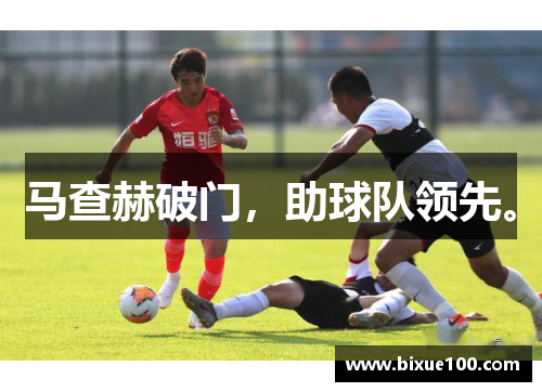 马查赫破门,助球队领先。 马查赫破门,助球队领先。