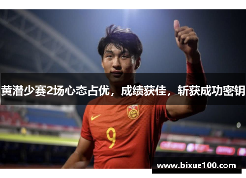 黄潜少赛2场心态占优,成绩获佳,斩获成功密钥 黄潜少赛2场心态占优,成绩获佳,斩获成功密钥
