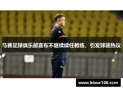 马赛足球俱乐部宣布不继续续任教练,引发球迷热议 马赛足球俱乐部宣布不继续续任教练,引发球迷热议