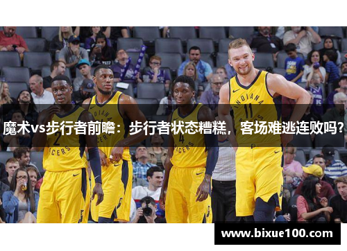 魔术vs步行者前瞻:步行者状态糟糕,客场难逃连败吗? 魔术vs步行者前瞻:步行者状态糟糕,客场难逃连败吗?
