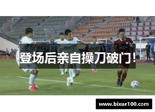 登场后亲自操刀破门！