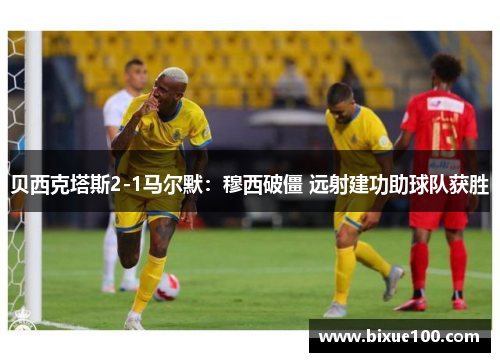 贝西克塔斯2-1马尔默：穆西破僵 远射建功助球队获胜
